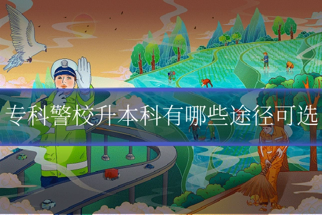 专科警校升本科有哪些途径可选