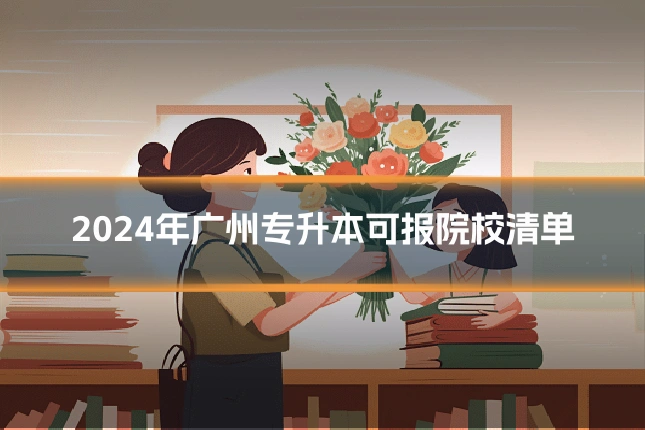 2024年广州专升本可报院校清单
