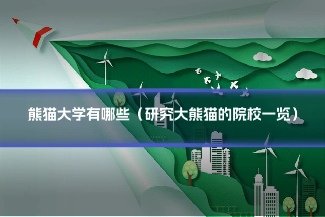 熊猫大学有哪些（研究大熊猫的院校一览）