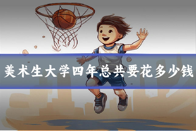 美术生大学四年总共要花多少钱