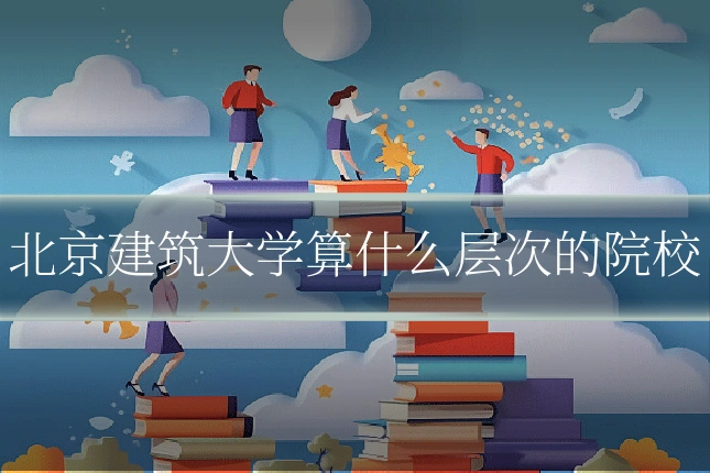北京建筑大学算什么层次的院校
