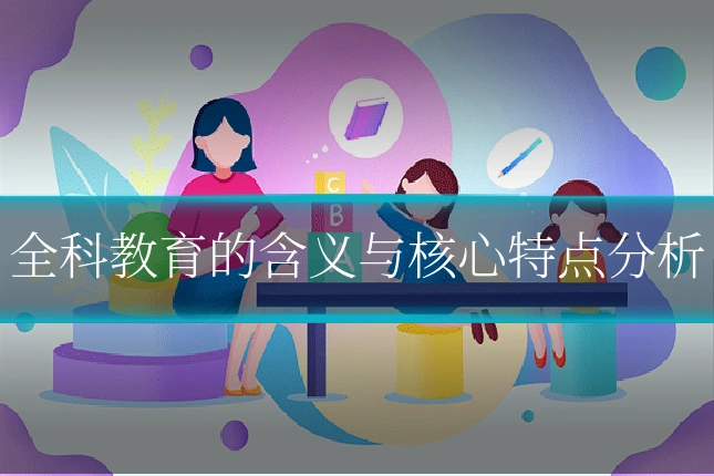 全科教育的含义与核心特点分析