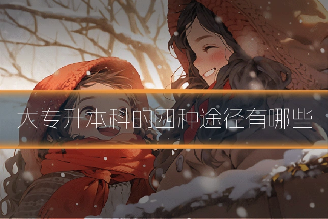 大专升本科的四种途径有哪些