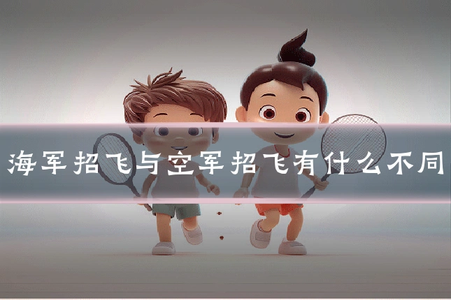 海军招飞与空军招飞有什么不同