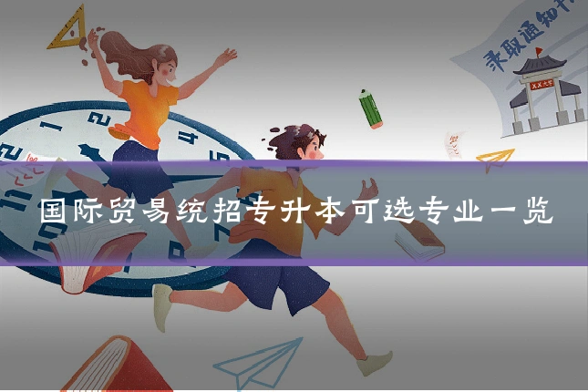 国际贸易统招专升本可选专业一览