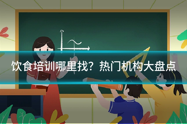饮食培训哪里找?热门机构大盘点