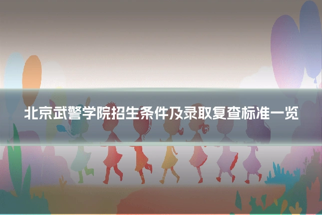 北京武警学院招生条件及录取复查标准一览