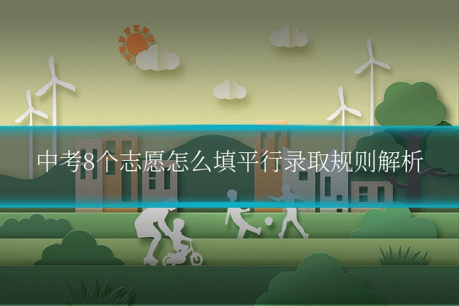 中考8个志愿怎么填平行录取规则解析