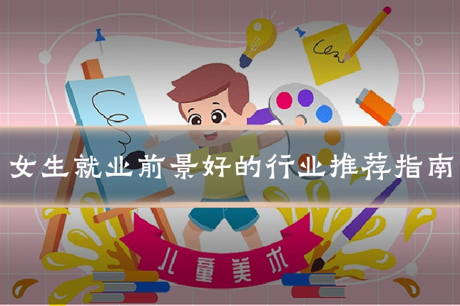 女生就业前景好的行业推荐指南