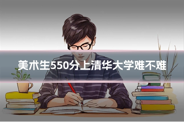 美术生550分上清华大学难不难