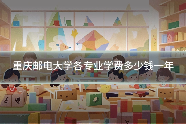 重庆邮电大学各专业学费多少钱一年