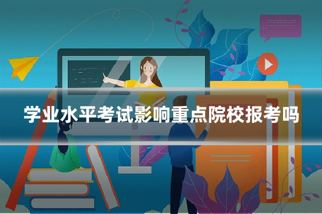 学业水平考试影响重点院校报考吗