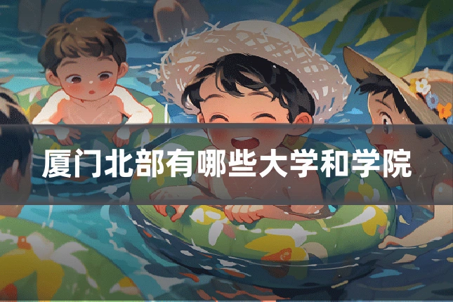 厦门北部有哪些大学和学院