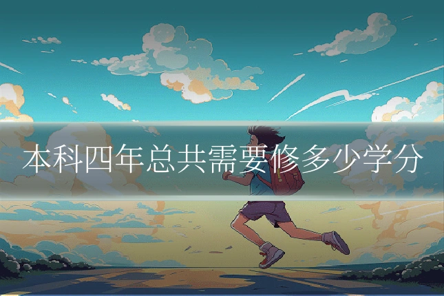 本科四年总共需要修多少学分