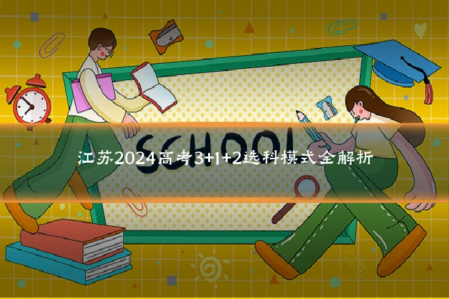 江苏2024高考3+1+2选科模式全解析