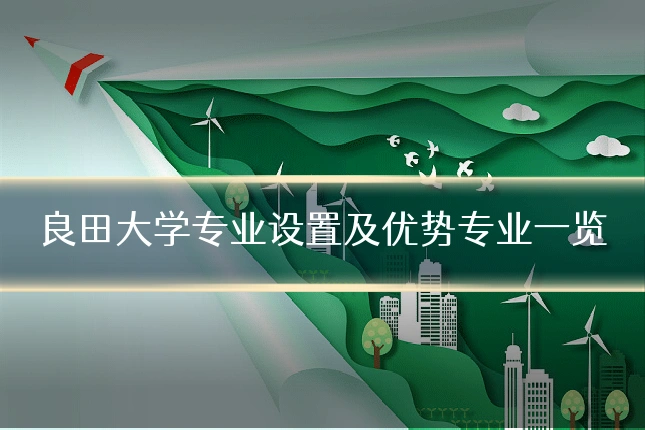 良田大学专业设置及优势专业一览
