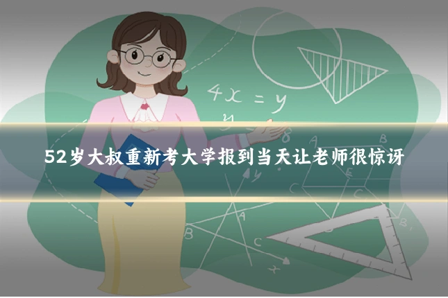 52岁大叔重新考大学报到当天让老师很惊讶