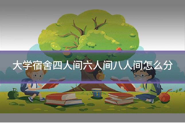 大学宿舍四人间六人间八人间怎么分