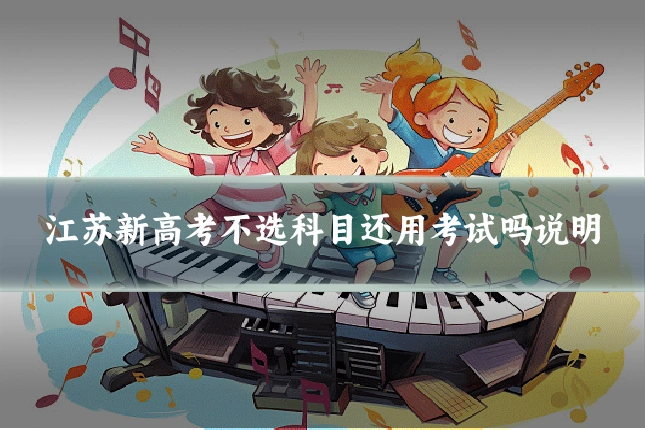 江苏新高考不选科目还用考试吗说明