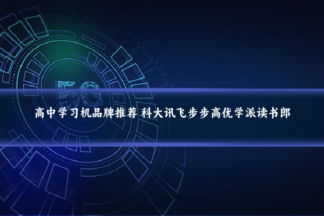 高中学习机品牌推荐 科大讯飞步步高优学派读书郎
