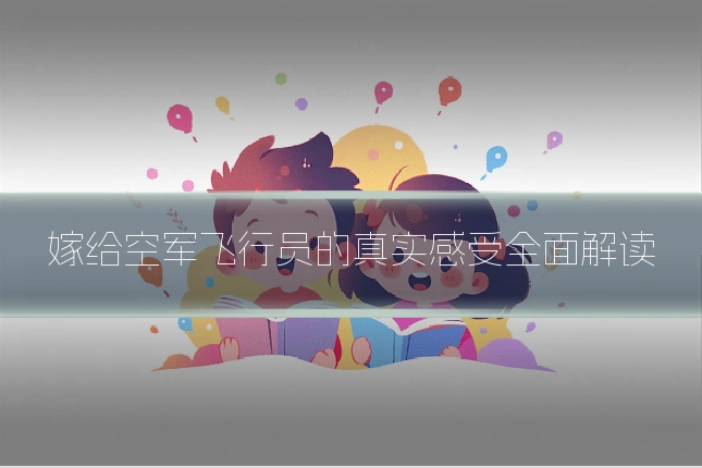 嫁给空军飞行员的真实感受全面解读