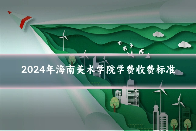2024年海南美术学院学费收费标准