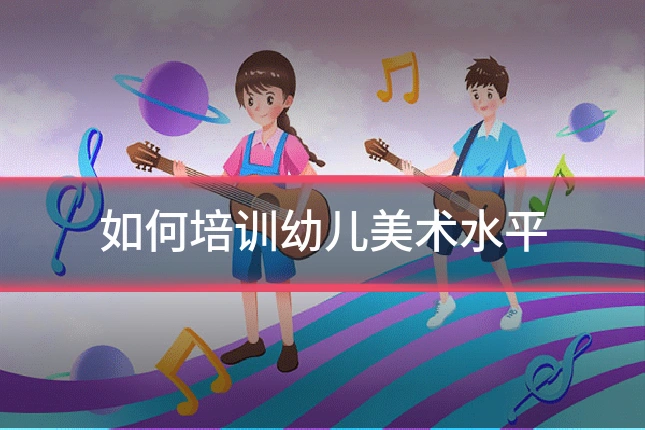 如何培训幼儿美术水平