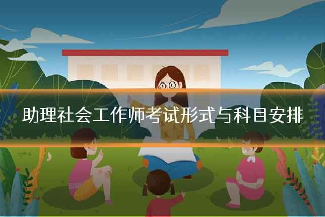助理社会工作师考试形式与科目安排