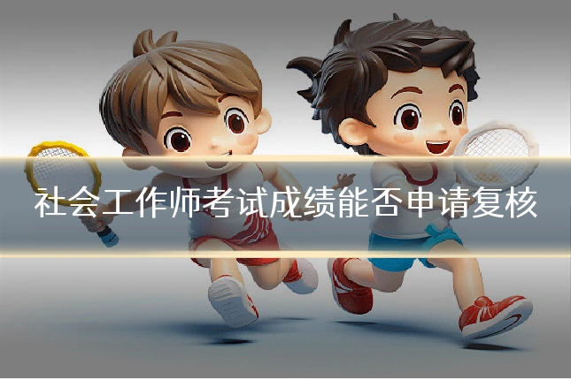 社会工作师考试成绩能否申请复核