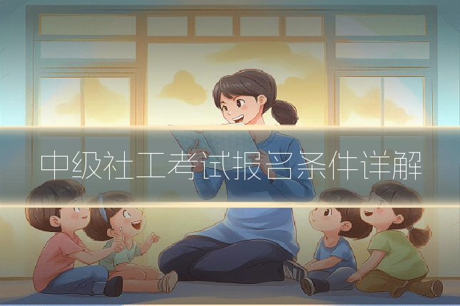 中级社工考试报名条件详解
