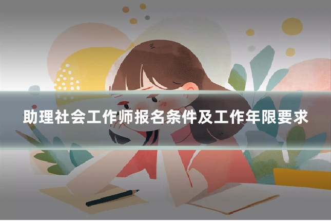 助理社会工作师报名条件及工作年限要求
