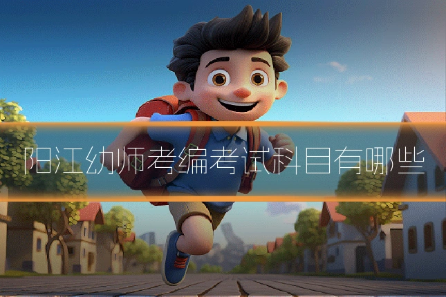 阳江幼师考编考试科目有哪些