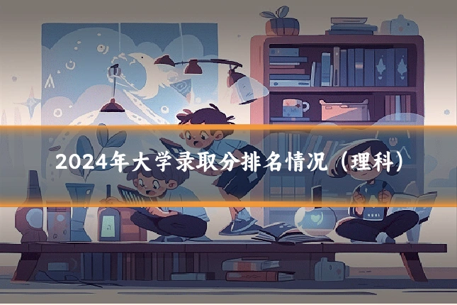 2024年大学录取分排名情况（理科）