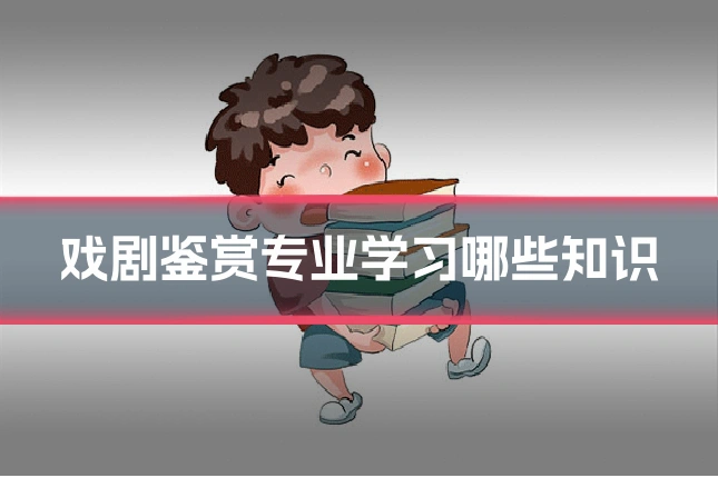 戏剧鉴赏专业学习哪些知识