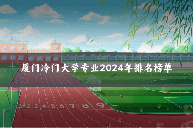 厦门冷门大学专业2024年排名榜单