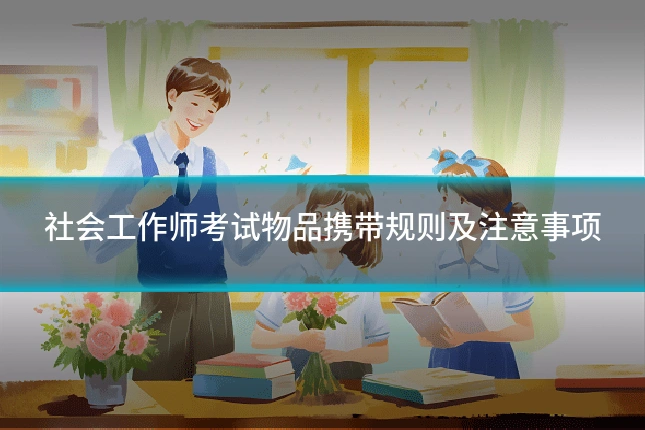 社会工作师考试物品携带规则及注意事项