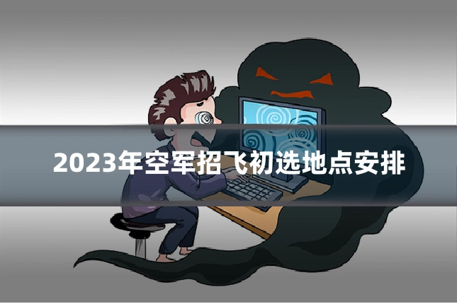 2023年空军招飞初选地点安排