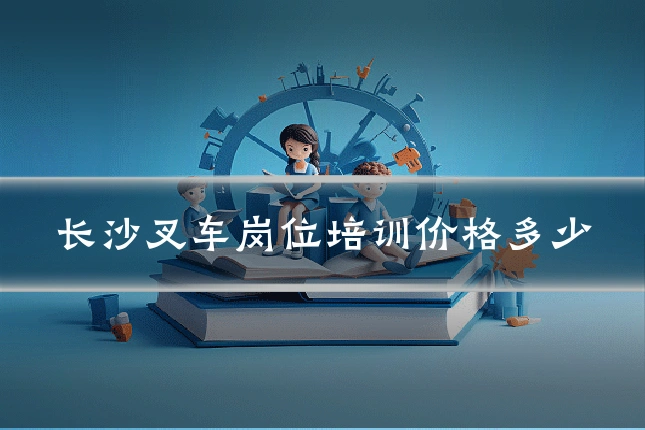 长沙叉车岗位培训价格多少
