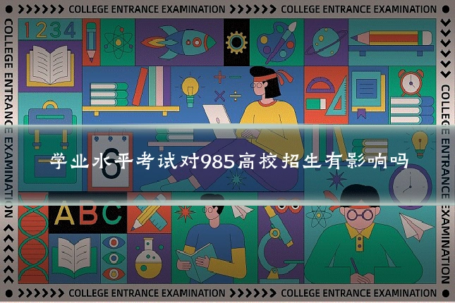 学业水平考试对985高校招生有影响吗