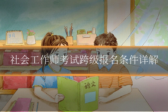社会工作师考试跨级报名条件详解