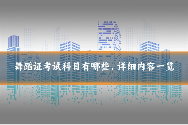 舞蹈证考试科目有哪些，详细内容一览