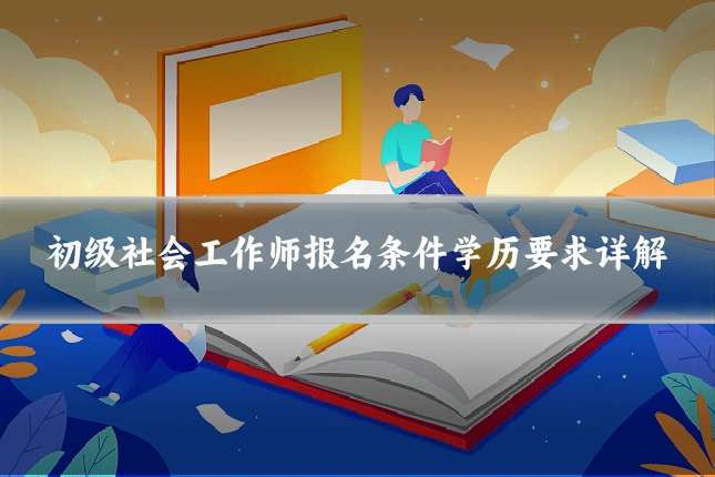 初级社会工作师报名条件学历要求详解