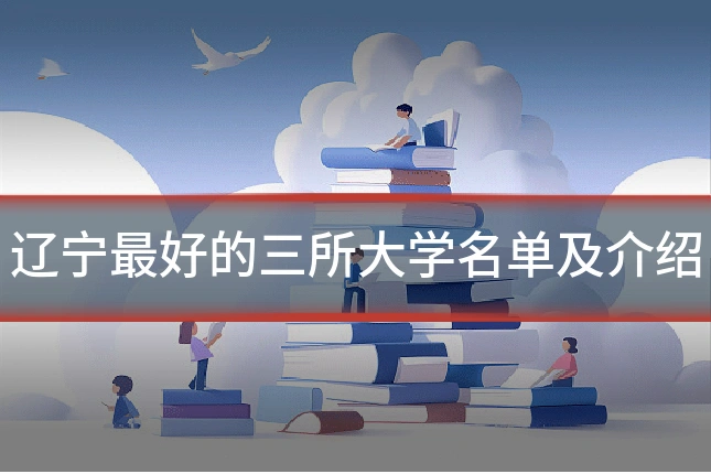 辽宁最好的三所大学名单及介绍