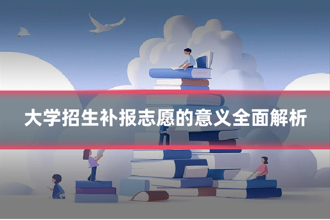 大学招生补报志愿的意义全面解析