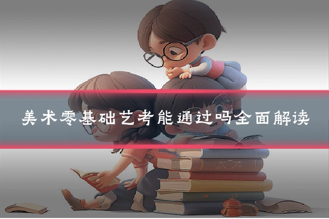 美术零基础艺考能通过吗全面解读