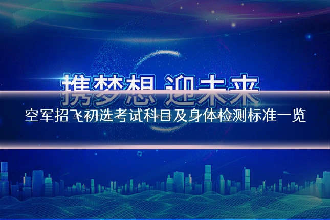 空军招飞初选考试科目及身体检测标准一览