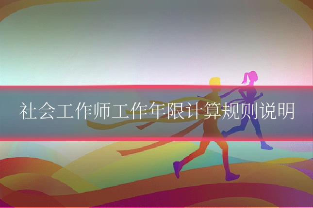 社会工作师工作年限计算规则说明