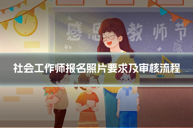 社会工作师报名照片要求及审核流程
