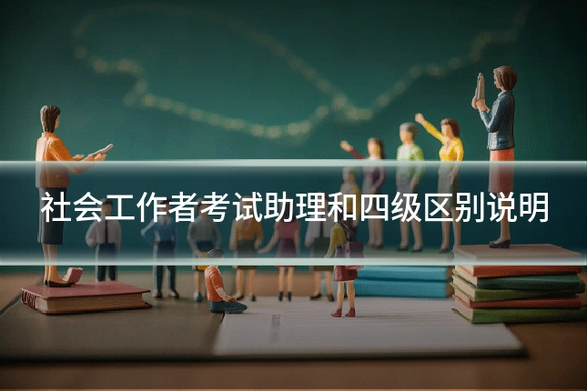 社会工作者考试助理和四级区别说明