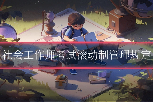 社会工作师考试滚动制管理规定
